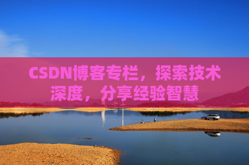 CSDN博客专栏，探索技术深度，分享经验智慧
