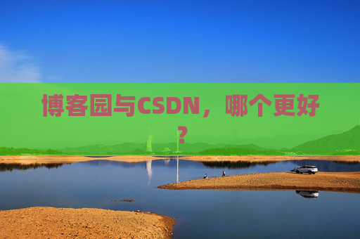博客园与CSDN，哪个更好？