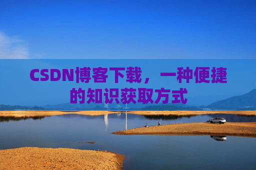 CSDN博客下载，一种便捷的知识获取方式