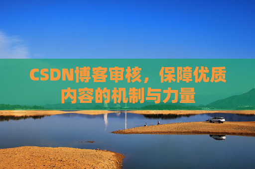 CSDN博客审核，保障优质内容的机制与力量