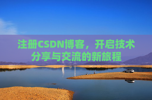 注册CSDN博客,开启技术分享与交流的新旅程 注册CSDN博客,开启技术分享与交流的新旅程